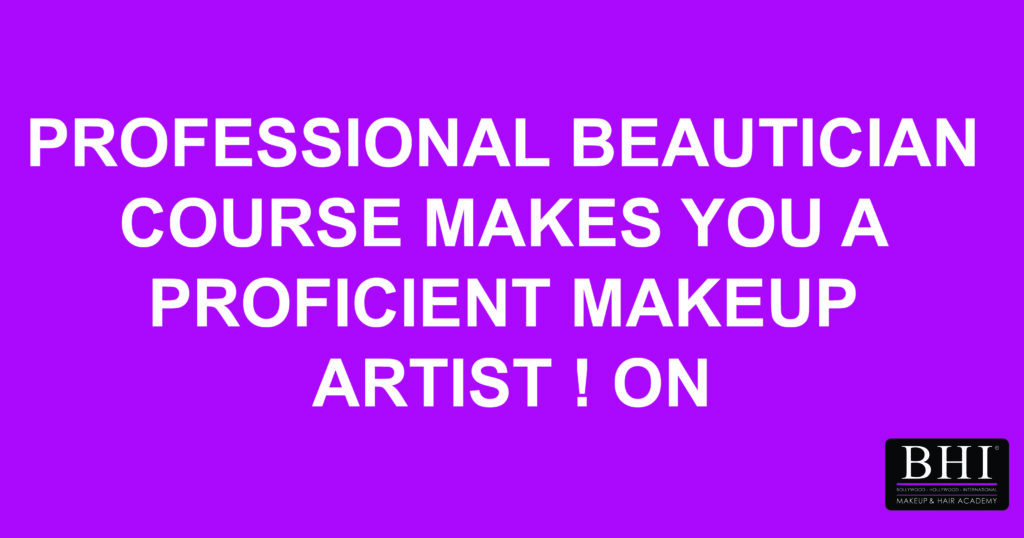 PROFESSIONAL BEAUTICIAN COURSE MAKES YOU A PROFICIENT MAKEUP ARTIST ! ON