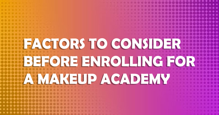 Factors to Consider Before Enrolling For a Makeup Academy