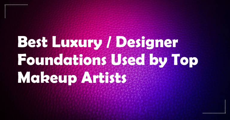 Best Luxury Designer Foundations Used by Top Makeup Artists