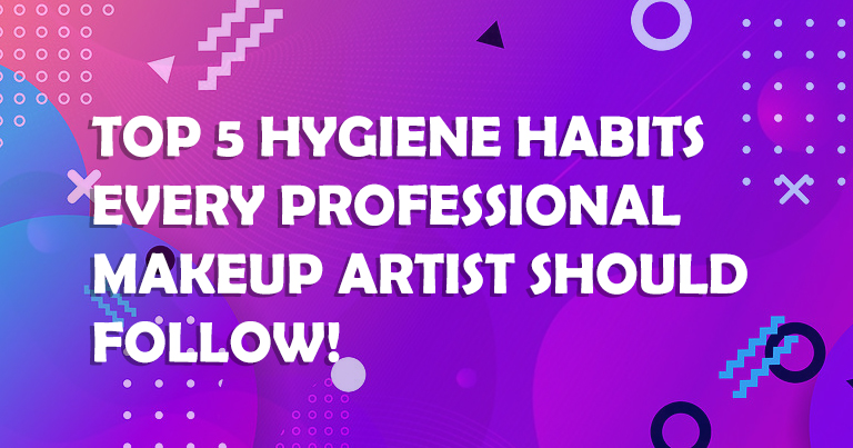 Top 5 Hygiene Habits Every Professional Makeup Artists Should Follow! 